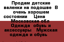 Продам детские валенки на подошве. В очень хорошем состоянии. › Цена ­ 500 - Московская обл. Одежда, обувь и аксессуары » Мужская одежда и обувь   